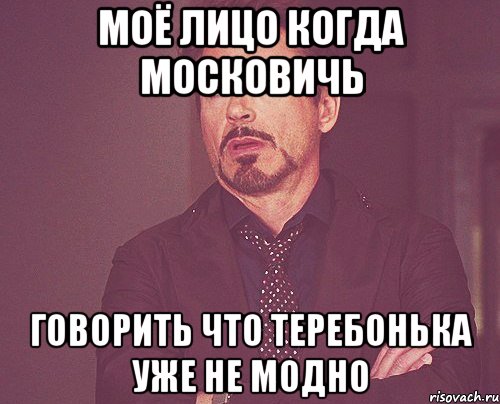 Моё лицо когда Московичь Говорить что теребонька уже не модно, Мем твое выражение лица