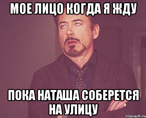 мое лицо когда я жду пока наташа соберется на улицу, Мем твое выражение лица