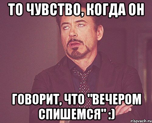 То чувство, когда он говорит, что "вечером спишемся" :), Мем твое выражение лица