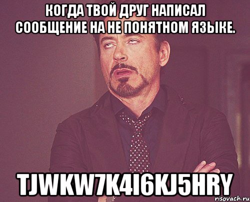 Когда твой друг написал сообщение на не понятном языке. tjwkw7k4i6kj5hry, Мем твое выражение лица