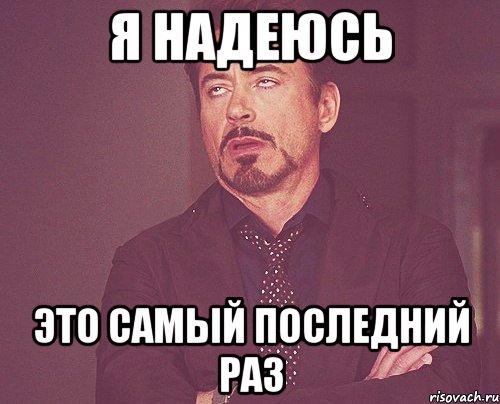 я надеюсь это самый последний раз, Мем твое выражение лица