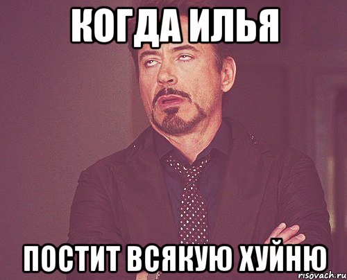 Когда Илья постит всякую хуйню, Мем твое выражение лица