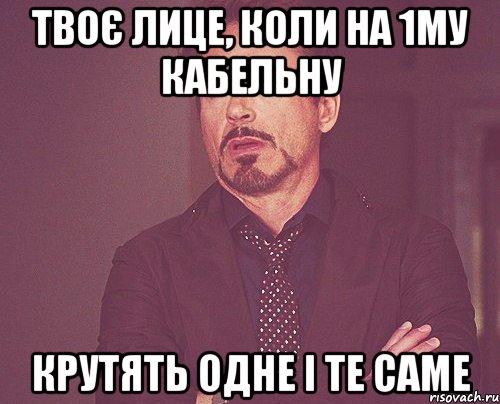 твоє лице, коли на 1му кабельну крутять одне і те саме, Мем твое выражение лица