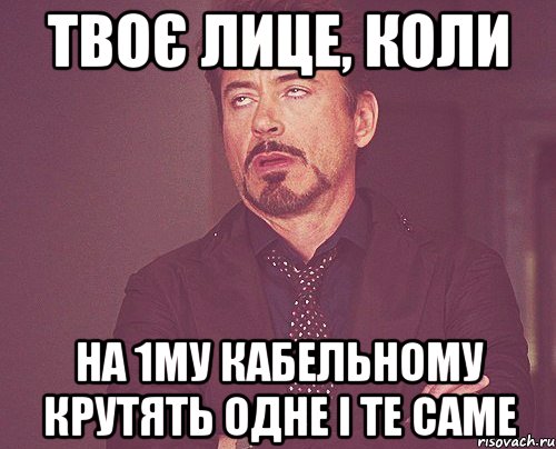 твоє лице, коли на 1му кабельному крутять одне і те саме, Мем твое выражение лица