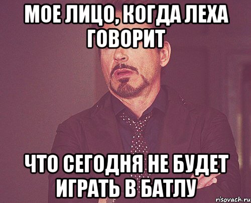 мое лицо, когда леха говорит что сегодня не будет играть в батлу, Мем твое выражение лица