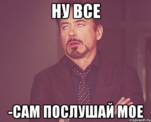 ну все -сам послушай мое, Мем твое выражение лица