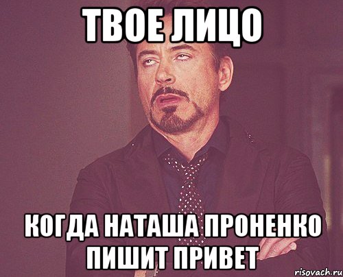 Твое лицо когда Наташа Проненко пишит привет, Мем твое выражение лица