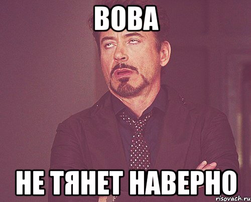 вова не тянет наверно, Мем твое выражение лица