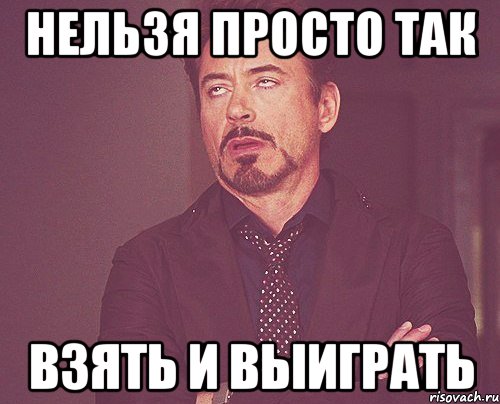 нельзя просто так взять и выиграть, Мем твое выражение лица