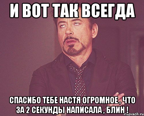 И вот так всегда спасибо тебе настя огромное , что за 2 секунды написала , блин !, Мем твое выражение лица