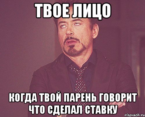 твое лицо когда твой парень говорит что сделал ставку, Мем твое выражение лица