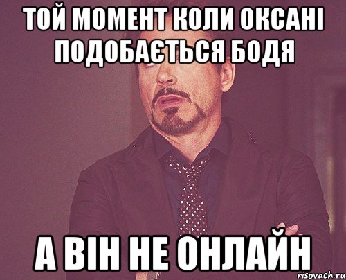 той момент коли Оксані подобається Бодя а він не онлайн, Мем твое выражение лица