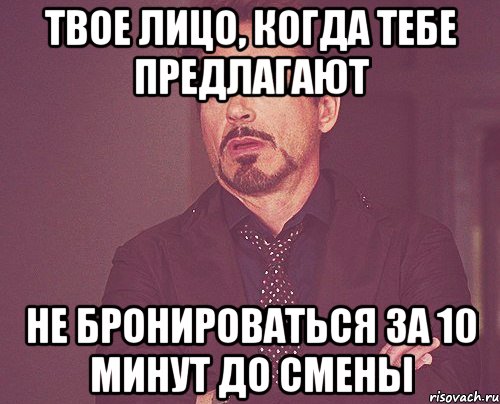 Твое лицо, когда тебе предлагают не бронироваться за 10 минут до смены, Мем твое выражение лица