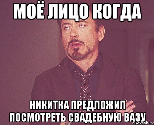 моё лицо когда Никитка предложил посмотреть Свадебную вазу, Мем твое выражение лица