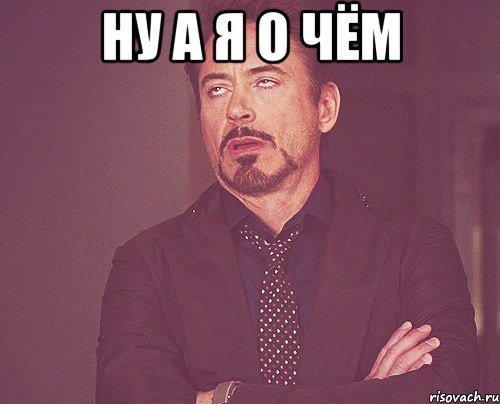 ну а я о чём , Мем твое выражение лица