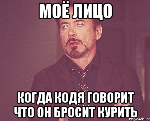 МОЁ ЛИЦО КОГДА КОДЯ ГОВОРИТ ЧТО ОН БРОСИТ КУРИТЬ, Мем твое выражение лица