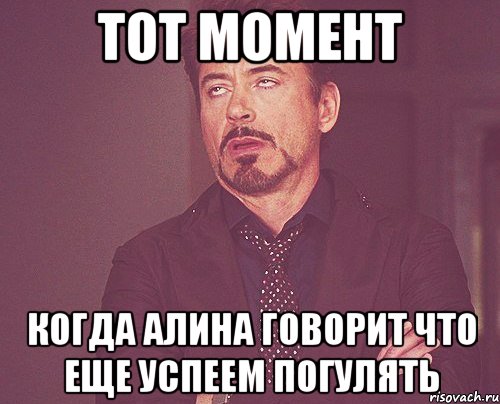 тот момент когда Алина говорит что еще успеем погулять, Мем твое выражение лица