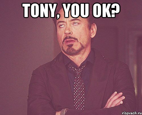 TONY, YOU OK? , Мем твое выражение лица - Рисовач .Ру.
