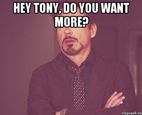 Hey Tony, do you want more? , Мем твое выражение лица
