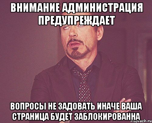 ВНИМАНИЕ АДМИНИСТРАЦИЯ ПРЕДУПРЕЖДАЕТ ВОПРОСЫ НЕ ЗАДОВАТЬ ИНАЧЕ ВАША СТРАНИЦА БУДЕТ ЗАБЛОКИРОВАННА, Мем твое выражение лица