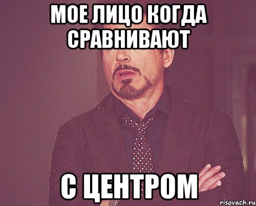 Мое лицо когда сравнивают С центром, Мем твое выражение лица