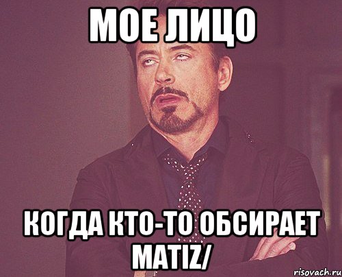 Мое лицо Когда кто-то обсирает Matiz/, Мем твое выражение лица