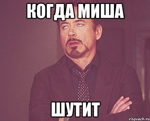 КОГДА МИША ШУТИТ, Мем твое выражение лица