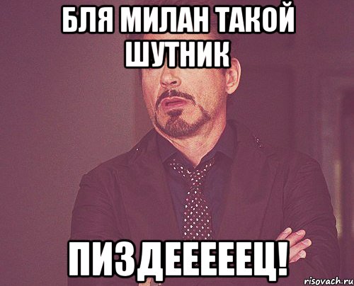 Бля милан такой шутник ПИЗДЕЕЕЕЕЦ!, Мем твое выражение лица