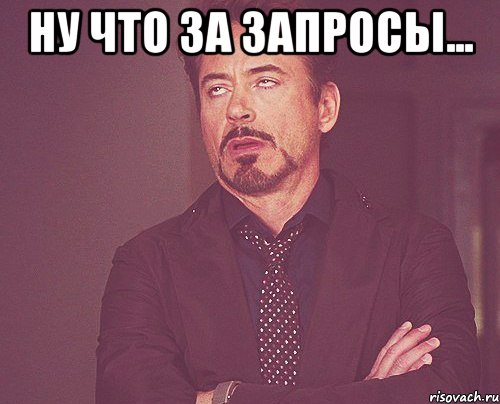 Ну что за запросы... , Мем твое выражение лица