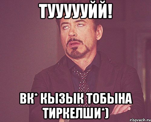 Туууууйй! ВК* Кызык тобына тиркелши*), Мем твое выражение лица