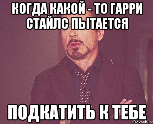Когда какой - то Гарри Стайлс пытается подкатить к тебе, Мем твое выражение лица
