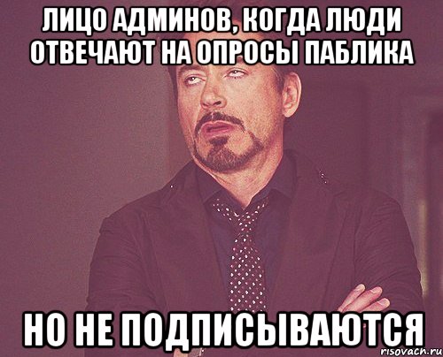 Лицо админов, когда люди отвечают на опросы паблика но не подписываются, Мем твое выражение лица