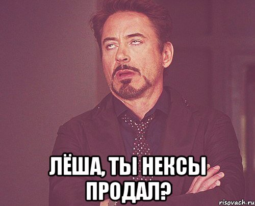  ЛЁША, ТЫ НЕКСЫ ПРОДАЛ?, Мем твое выражение лица