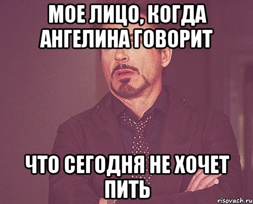 Мое лицо, когда Ангелина говорит что сегодня не хочет пить, Мем твое выражение лица