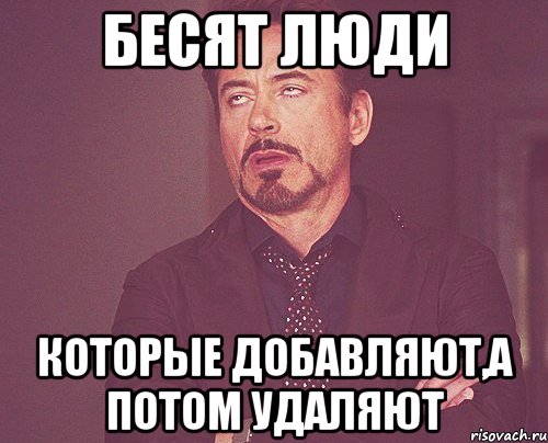 Бесят люди Которые добавляют,а потом удаляют, Мем твое выражение лица