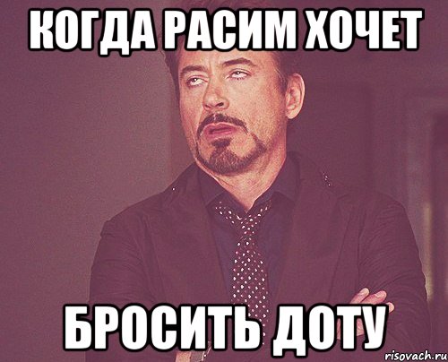 Когда Расим хочет Бросить доту, Мем твое выражение лица