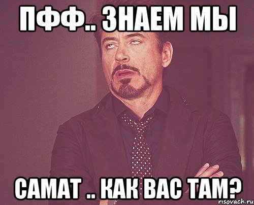 Пфф.. знаем мы Самат .. Как вас там?, Мем твое выражение лица