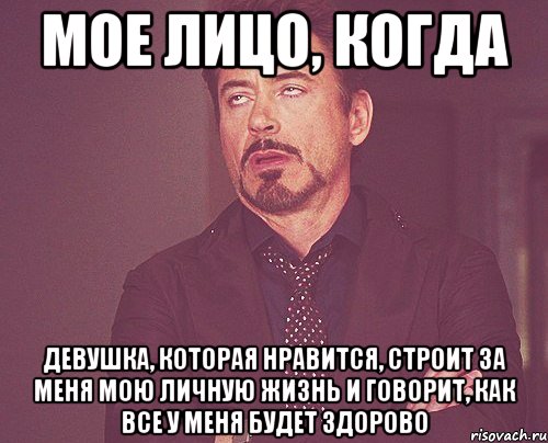 Мое лицо, когда девушка, которая нравится, строит за меня мою личную жизнь и говорит, как все у меня будет здорово, Мем твое выражение лица