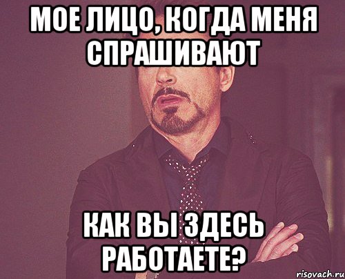 МОЕ ЛИЦО, КОГДА МЕНЯ СПРАШИВАЮТ КАК ВЫ ЗДЕСЬ РАБОТАЕТЕ?, Мем твое выражение лица