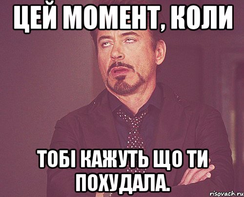 Цей момент, коли Тобі кажуть що ти похудала., Мем твое выражение лица
