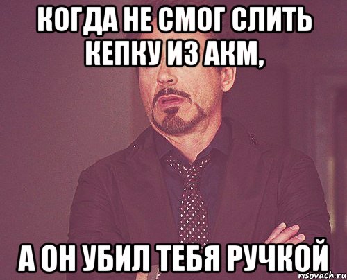 Когда не смог слить кепку из АКМ, а он убил тебя ручкой, Мем твое выражение лица