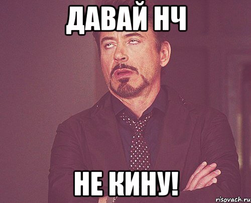 ДАВАЙ НЧ НЕ КИНУ!, Мем твое выражение лица