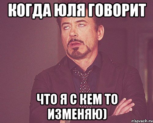 Когда Юля говорит Что я с кем то изменяю), Мем твое выражение лица