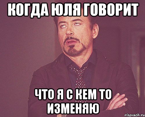 Когда Юля говорит Что я с кем то изменяю, Мем твое выражение лица