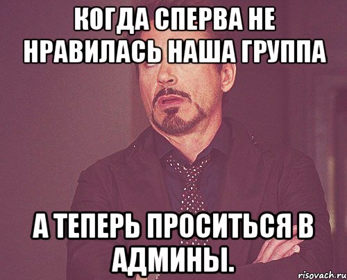Когда сперва не нравилась наша группа А теперь проситься в админы., Мем твое выражение лица