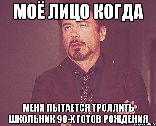 Моё лицо когда Меня пытается троллить школьник 90-х готов рождения, Мем твое выражение лица