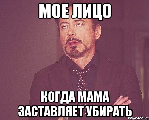 МОЕ ЛИЦО КОГДА МАМА ЗАСТАВЛЯЕТ УБИРАТЬ, Мем твое выражение лица