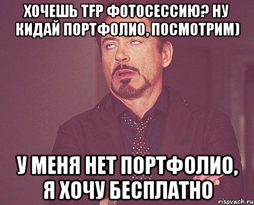 Хочешь TFP фотосессию? Ну кидай портфолио, посмотрим) У меня нет портфолио, я хочу бесплатно, Мем твое выражение лица