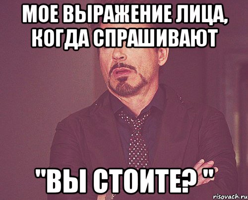 Мое выражение лица, когда спрашивают "Вы стоите? ", Мем твое выражение лица