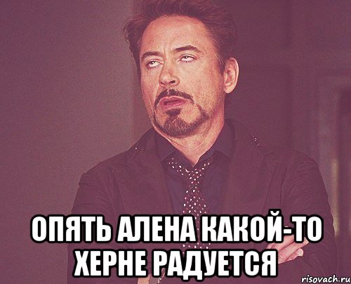  Опять Алена какой-то херне радуется, Мем твое выражение лица